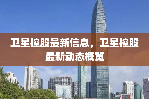 衛(wèi)星控股最新信息，衛(wèi)星控股最新動(dòng)態(tài)概覽