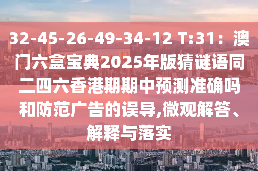 32-45-26-49-34-12 T:31：澳門六盒寶典2025年版猜謎語(yǔ)同二四六香港期期中預(yù)測(cè)準(zhǔn)確嗎和防范廣告的誤導(dǎo),微觀解答、解釋與落實(shí)