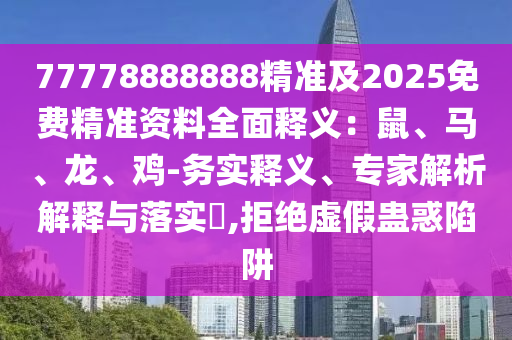 77778888888精準及2025免費精準資料全面釋義：鼠、馬、龍、雞-務實釋義、專家解析解釋與落實?,拒絕虛假蠱惑陷阱