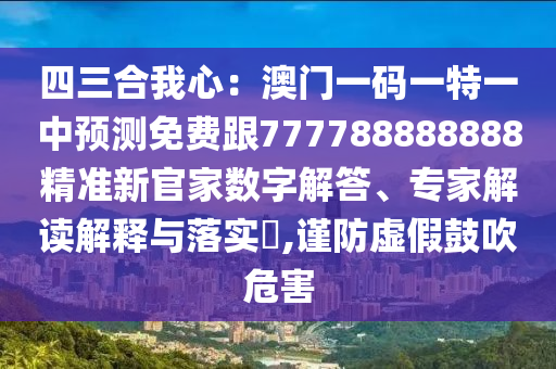 四三合我心：澳門一碼一特一中預(yù)測免費跟777788888888精準新官家數(shù)字解答、專家解讀解釋與落實?,謹防虛假鼓吹危害