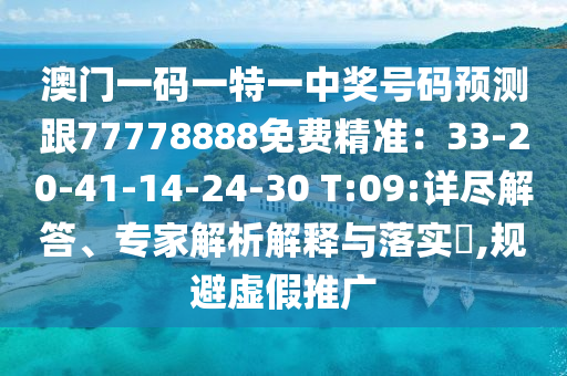 澳門一碼一特一中獎(jiǎng)號(hào)碼預(yù)測(cè)跟77778888免費(fèi)精準(zhǔn)：33-20-41-14-24-30 T:09:詳盡解答、專家解析解釋與落實(shí)?,規(guī)避虛假推廣