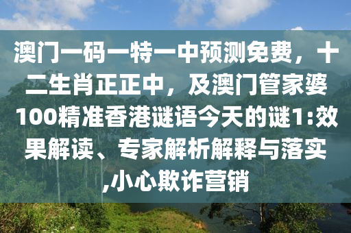 澳門一碼一特一中預(yù)測免費(fèi)，十二生肖正正中，及澳門管家婆100精準(zhǔn)香港謎語今天的謎1:效果解讀、專家解析解釋與落實(shí),小心欺詐營銷