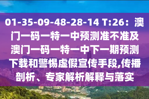 01-35-09-48-28-14 T:26：澳門一碼一特一中預(yù)測準(zhǔn)不準(zhǔn)及澳門一碼一特一中下一期預(yù)測下載和警惕虛假宣傳手段,傳播剖析、專家解析解釋與落實(shí)