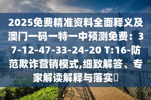 2025免費精準資料全面釋義及澳門一碼一特一中預測免費：37-12-47-33-24-20 T:16-防范欺詐營銷模式,細致解答、專家解讀解釋與落實?