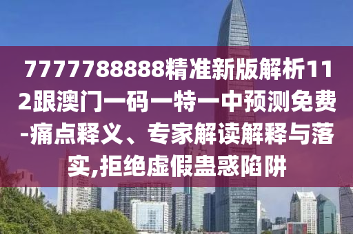 7777788888精準(zhǔn)新版解析112跟澳門一碼一特一中預(yù)測(cè)免費(fèi)-痛點(diǎn)釋義、專家解讀解釋與落實(shí),拒絕虛假蠱惑陷阱