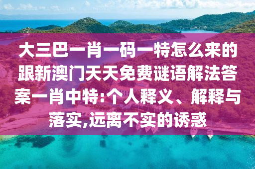 大三巴一肖一碼一特怎么來的跟新澳門天天免費謎語解法答案一肖中特:個人釋義、解釋與落實,遠離不實的誘惑