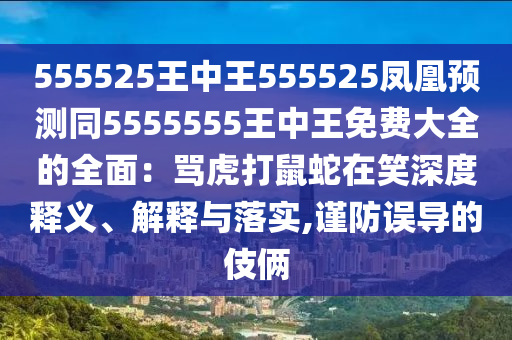 555525王中王555525鳳凰預測同5555555王中王免費大全的全面：罵虎打鼠蛇在笑深度釋義、解釋與落實,謹防誤導的伎倆