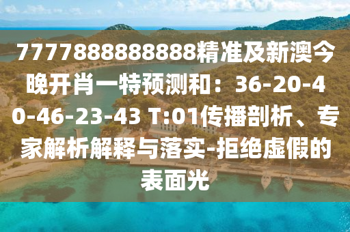 7777888888888精準(zhǔn)及新澳今晚開肖一特預(yù)測和：36-20-40-46-23-43 T:01傳播剖析、專家解析解釋與落實(shí)-拒絕虛假的表面光