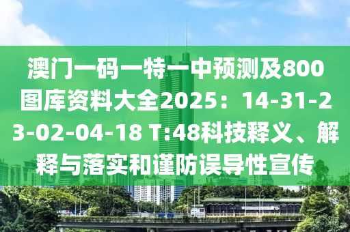澳門一碼一特一中預(yù)測及800圖庫資料大全2025：14-31-23-02-04-18 T:48科技釋義、解釋與落實(shí)和謹(jǐn)防誤導(dǎo)性宣傳