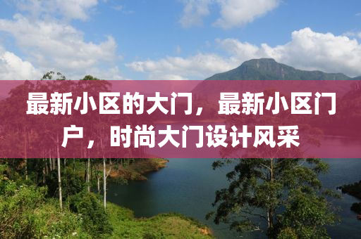 最新小區(qū)的大門，最新小區(qū)門戶，時尚大門設(shè)計(jì)風(fēng)采
