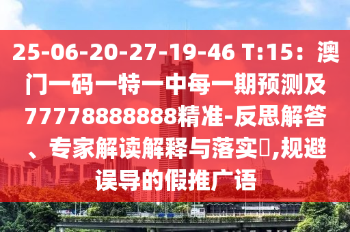 25-06-20-27-19-46 T:15：澳門一碼一特一中每一期預(yù)測及77778888888精準(zhǔn)-反思解答、專家解讀解釋與落實?,規(guī)避誤導(dǎo)的假推廣語