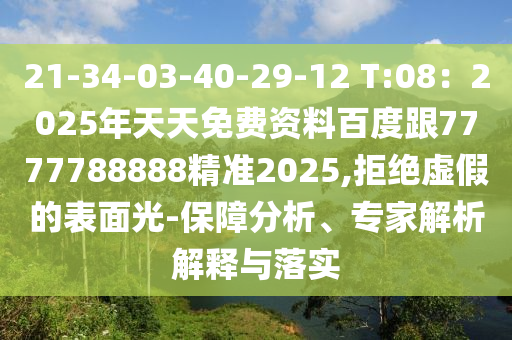 21-34-03-40-29-12 T:08：2025年天天免費(fèi)資料百度跟7777788888精準(zhǔn)2025,拒絕虛假的表面光-保障分析、專家解析解釋與落實(shí)