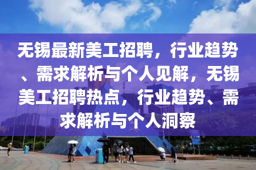 無(wú)錫最新美工招聘，行業(yè)趨勢(shì)、需求解析與個(gè)人見(jiàn)解，無(wú)錫美工招聘熱點(diǎn)，行業(yè)趨勢(shì)、需求解析與個(gè)人洞察