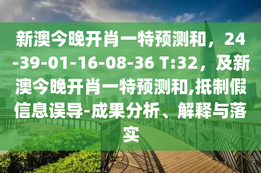 新澳今晚開肖一特預(yù)測(cè)和，24-39-01-16-08-36 T:32，及新澳今晚開肖一特預(yù)測(cè)和,抵制假信息誤導(dǎo)-成果分析、解釋與落實(shí)