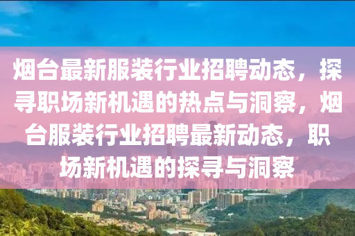 煙臺最新服裝行業(yè)招聘動態(tài)，探尋職場新機(jī)遇的熱點(diǎn)與洞察，煙臺服裝行業(yè)招聘最新動態(tài)，職場新機(jī)遇的探尋與洞察