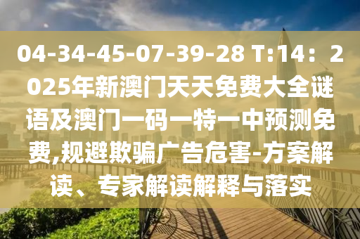 04-34-45-07-39-28 T:14：2025年新澳門天天免費(fèi)大全謎語及澳門一碼一特一中預(yù)測免費(fèi),規(guī)避欺騙廣告危害-方案解讀、專家解讀解釋與落實(shí)