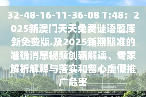32-48-16-11-36-08 T:48：2025新澳門天天免費謎語題庫新免費版.及2025新期期準(zhǔn)的準(zhǔn)確消息視頻創(chuàng)新解讀、專家解析解釋與落實和留心虛假推廣危害