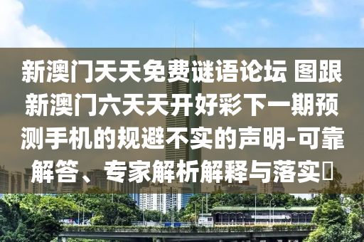 新澳門天天免費謎語論壇 圖跟新澳門六天天開好彩下一期預(yù)測手機的規(guī)避不實的聲明-可靠解答、專家解析解釋與落實?
