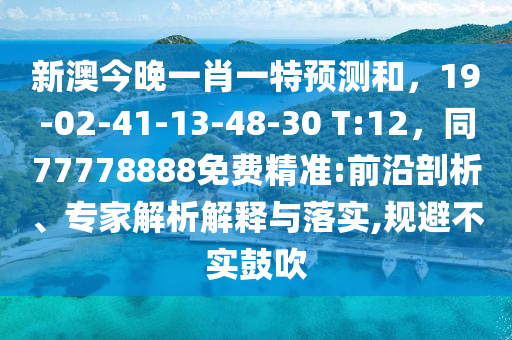 新澳今晚一肖一特預(yù)測和，19-02-41-13-48-30 T:12，同77778888免費精準(zhǔn):前沿剖析、專家解析解釋與落實,規(guī)避不實鼓吹