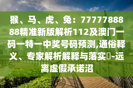 猴、馬、虎、兔：7777788888精準新版解析112及澳門一碼一特一中獎號碼預測,通俗釋義、專家解析解釋與落實?-遠離虛假承諾沼