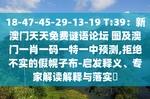 18-47-45-29-13-19 T:39：新澳門天天免費(fèi)謎語(yǔ)論壇 圖及澳門一肖一碼一特一中預(yù)測(cè),拒絕不實(shí)的假幌子布-啟發(fā)釋義、專家解讀解釋與落實(shí)?