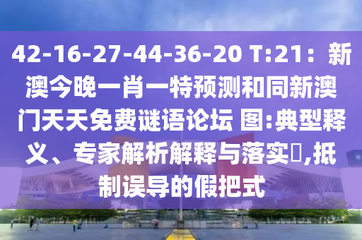 42-16-27-44-36-20 T:21：新澳今晚一肖一特預(yù)測和同新澳門天天免費謎語論壇 圖:典型釋義、專家解析解釋與落實?,抵制誤導(dǎo)的假把式