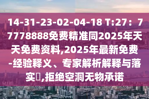 14-31-23-02-04-18 T:27：77778888免費(fèi)精準(zhǔn)同2025年天天免費(fèi)資料,2025年最新免費(fèi)-經(jīng)驗(yàn)釋義、專(zhuān)家解析解釋與落實(shí)?,拒絕空洞無(wú)物承諾
