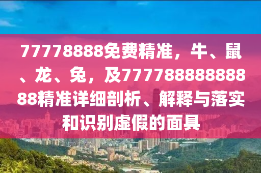 77778888免費精準，牛、鼠、龍、兔，及77778888888888精準詳細剖析、解釋與落實和識別虛假的面具