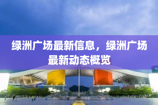 綠洲廣場最新信息，綠洲廣場最新動(dòng)態(tài)概覽