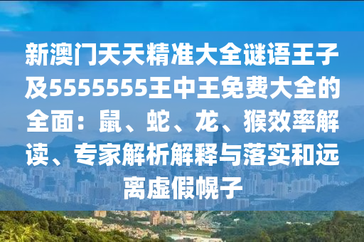 新澳門天天精準大全謎語王子及5555555王中王免費大全的全面：鼠、蛇、龍、猴效率解讀、專家解析解釋與落實和遠離虛假幌子