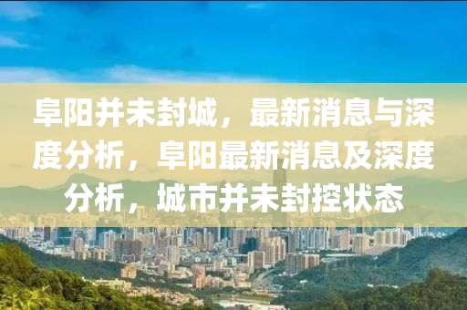 阜陽并未封城，最新消息與深度分析，阜陽最新消息及深度分析，城市并未封控狀態(tài)
