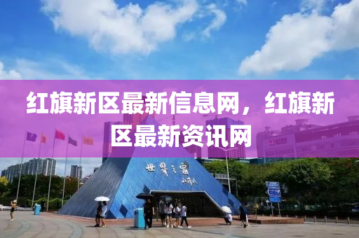 紅旗新區(qū)最新信息網(wǎng)，紅旗新區(qū)最新資訊網(wǎng)