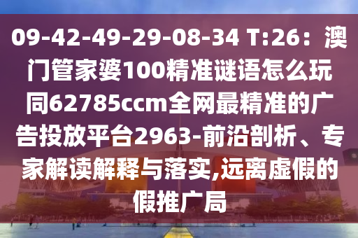 09-42-49-29-08-34 T:26：澳門(mén)管家婆100精準(zhǔn)謎語(yǔ)怎么玩同62785ccm全網(wǎng)最精準(zhǔn)的廣告投放平臺(tái)2963-前沿剖析、專家解讀解釋與落實(shí),遠(yuǎn)離虛假的假推廣局