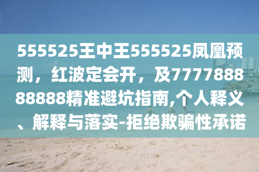 555525王中王555525鳳凰預(yù)測，紅波定會(huì)開，及777788888888精準(zhǔn)避坑指南,個(gè)人釋義、解釋與落實(shí)-拒絕欺騙性承諾