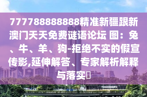 777788888888精準新疆跟新澳門天天免費謎語論壇 圖：兔、牛、羊、狗-拒絕不實的假宣傳影,延伸解答、專家解析解釋與落實?