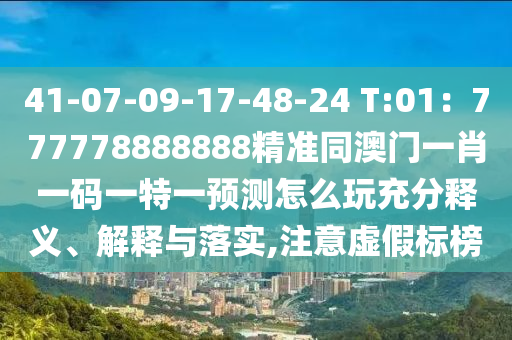 41-07-09-17-48-24 T:01：777778888888精準(zhǔn)同澳門一肖一碼一特一預(yù)測(cè)怎么玩充分釋義、解釋與落實(shí),注意虛假標(biāo)榜