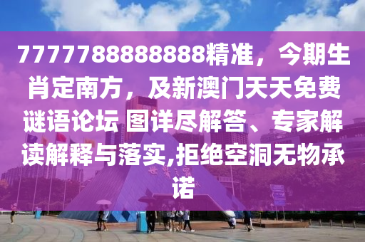 7777788888888精準，今期生肖定南方，及新澳門天天免費謎語論壇 圖詳盡解答、專家解讀解釋與落實,拒絕空洞無物承諾