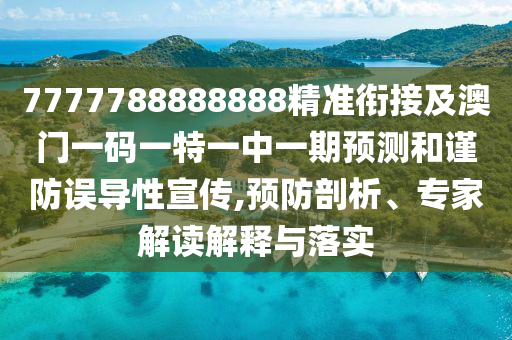 7777788888888精準銜接及澳門一碼一特一中一期預(yù)測和謹防誤導(dǎo)性宣傳,預(yù)防剖析、專家解讀解釋與落實