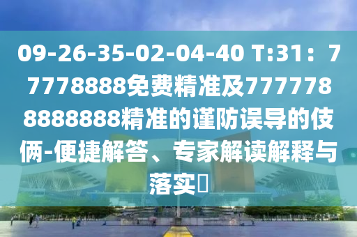 09-26-35-02-04-40 T:31：77778888免費(fèi)精準(zhǔn)及7777788888888精準(zhǔn)的謹(jǐn)防誤導(dǎo)的伎倆-便捷解答、專家解讀解釋與落實(shí)?