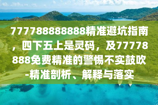 777788888888精準避坑指南，四下五上是靈碼，及77778888免費精準的警惕不實鼓吹-精準剖析、解釋與落實