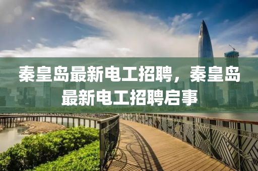 秦皇島最新電工招聘，秦皇島最新電工招聘啟事