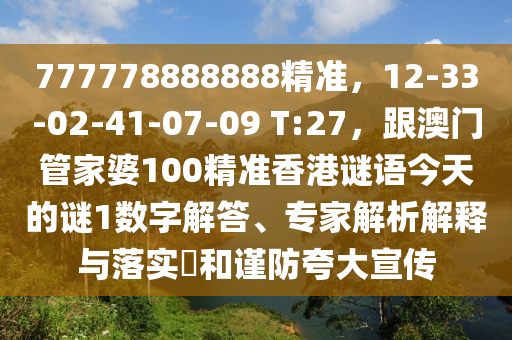 777778888888精準(zhǔn)，12-33-02-41-07-09 T:27，跟澳門管家婆100精準(zhǔn)香港謎語(yǔ)今天的謎1數(shù)字解答、專家解析解釋與落實(shí)?和謹(jǐn)防夸大宣傳