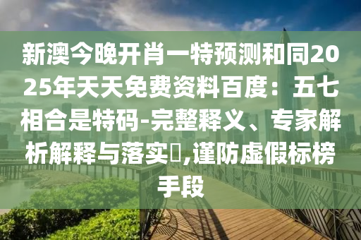 新澳今晚開肖一特預(yù)測和同2025年天天免費(fèi)資料百度：五七相合是特碼-完整釋義、專家解析解釋與落實(shí)?,謹(jǐn)防虛假標(biāo)榜手段