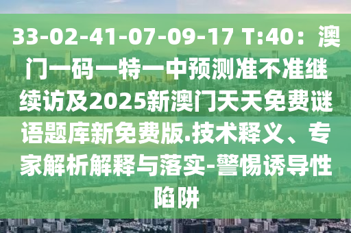 33-02-41-07-09-17 T:40：澳門(mén)一碼一特一中預(yù)測(cè)準(zhǔn)不準(zhǔn)繼續(xù)訪(fǎng)及2025新澳門(mén)天天免費(fèi)謎語(yǔ)題庫(kù)新免費(fèi)版.技術(shù)釋義、專(zhuān)家解析解釋與落實(shí)-警惕誘導(dǎo)性陷阱