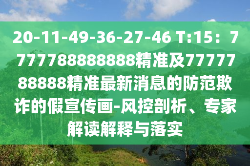 20-11-49-36-27-46 T:15：7777788888888精準(zhǔn)及7777788888精準(zhǔn)最新消息的防范欺詐的假宣傳畫(huà)-風(fēng)控剖析、專家解讀解釋與落實(shí)