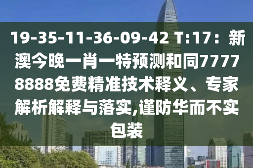 19-35-11-36-09-42 T:17：新澳今晚一肖一特預(yù)測和同77778888免費(fèi)精準(zhǔn)技術(shù)釋義、專家解析解釋與落實,謹(jǐn)防華而不實包裝