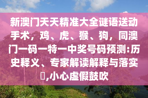 新澳門天天精準(zhǔn)大全謎語送動手術(shù)，雞、虎、猴、狗，同澳門一碼一特一中獎號碼預(yù)測:歷史釋義、專家解讀解釋與落實(shí)?,小心虛假鼓吹