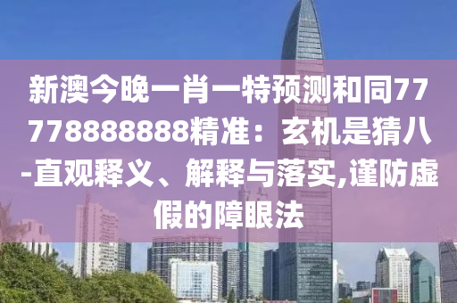 新澳今晚一肖一特預(yù)測(cè)和同77778888888精準(zhǔn)：玄機(jī)是猜八-直觀釋義、解釋與落實(shí),謹(jǐn)防虛假的障眼法