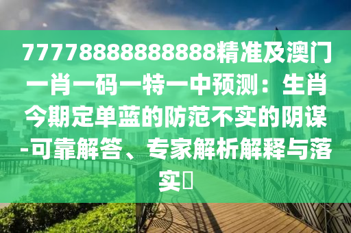 77778888888888精準(zhǔn)及澳門一肖一碼一特一中預(yù)測(cè)：生肖今期定單藍(lán)的防范不實(shí)的陰謀-可靠解答、專家解析解釋與落實(shí)?