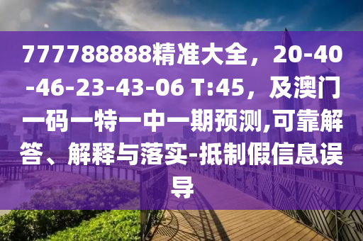 777788888精準(zhǔn)大全，20-40-46-23-43-06 T:45，及澳門一碼一特一中一期預(yù)測(cè),可靠解答、解釋與落實(shí)-抵制假信息誤導(dǎo)